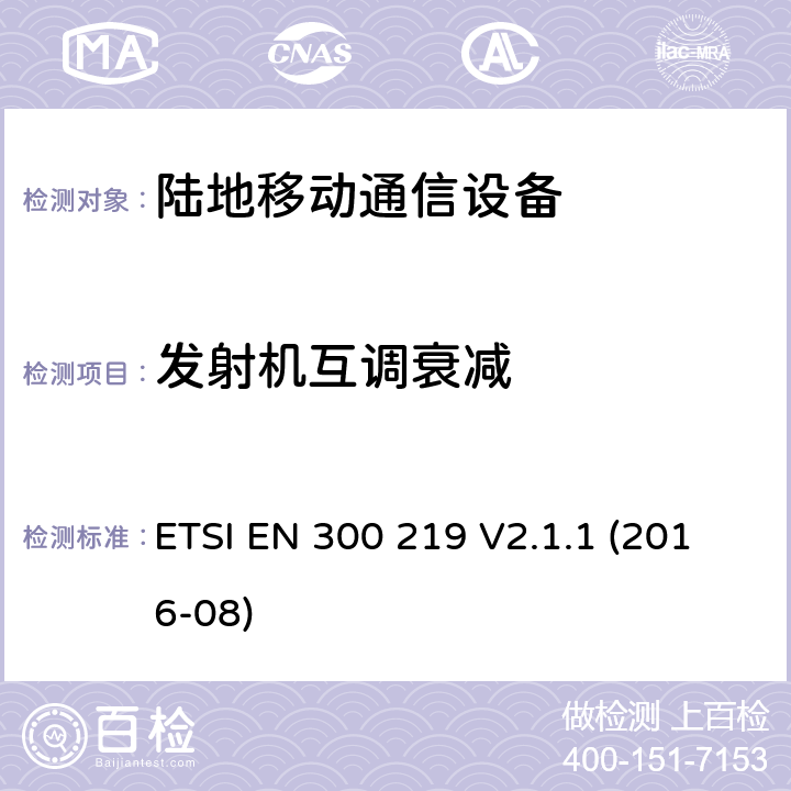 发射机互调衰减 陆地移动业务;无线电设备发射信号发起接收器中的具体响应;统一标准涵盖基本要求指令2014/53 / EU第3.2条 ETSI EN 300 219 V2.1.1 (2016-08) 8.6