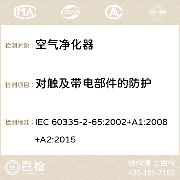 对触及带电部件的防护 家用和类似用途电器的安全第2-65部分:空气净化器的特殊要求 IEC 60335-2-65:2002+A1:2008+A2:2015 8