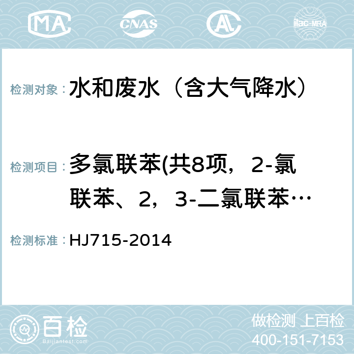 多氯联苯(共8项，2-氯联苯、2，3-二氯联苯、2，4，5-三氯联苯、2,2',4,4'-四氯联苯、2,2',3',4,6-五氯联苯、2,2',4,4',5,6'-六氯联苯、2,2',3,3',4,4',6'-七氯联苯、2,2',3,3',4,5',6,6-八氯联苯) 水质 多氯联苯的测定 气相色谱-质谱法 HJ715-2014