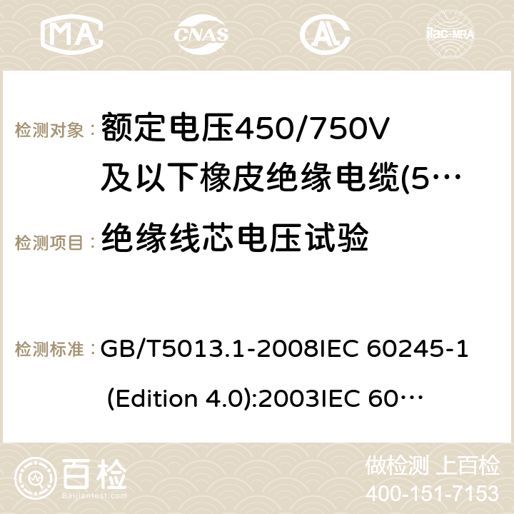 绝缘线芯电压试验 额定电压450/750V及以下橡皮绝缘电缆 第1部分:一般要求 GB/T5013.1-2008
IEC 60245-1 (Edition 4.0):2003
IEC 60245-1:2003+A1:2007 CSV 表2中3