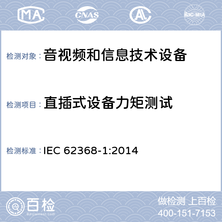 直插式设备力矩测试 音频、视频、信息技术和通信技术设备 第1 部分：安全要求 IEC 62368-1:2014 4.7