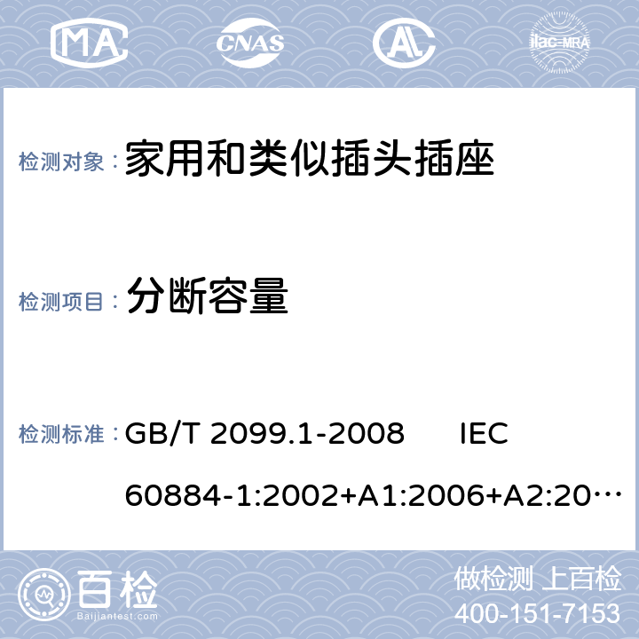 分断容量 家用和类似用途插头插座 第1部分：通用要求 GB/T 2099.1-2008 
IEC 60884-1:2002+A1:2006+A2:2013 
DIN VDE 0620-1:2016+A1:2017 20