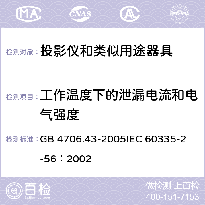 工作温度下的泄漏电流和电气强度 家用和类似用途电器的安全 投影仪和类似用途器具的特殊要求 GB 4706.43-2005
IEC 60335-2-56：2002 13