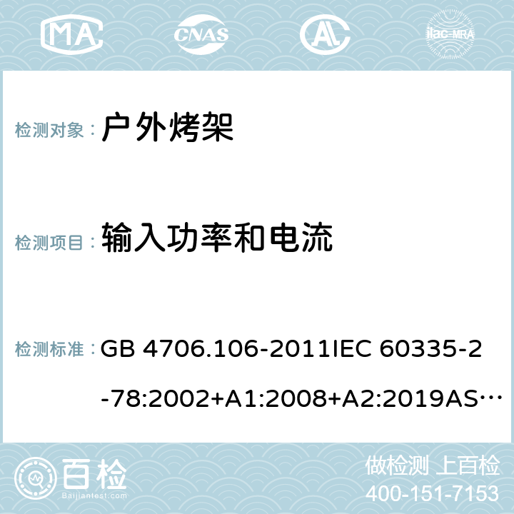 输入功率和电流 家用和类似用途电器的安全.第2部分: 户外烤架的特殊要求 GB 4706.106-2011IEC 60335-2-78:2002+A1:2008+A2:2019AS/NZS 60335.2.78: 2019 EN 60335-2-78:2003+A1:2008 10