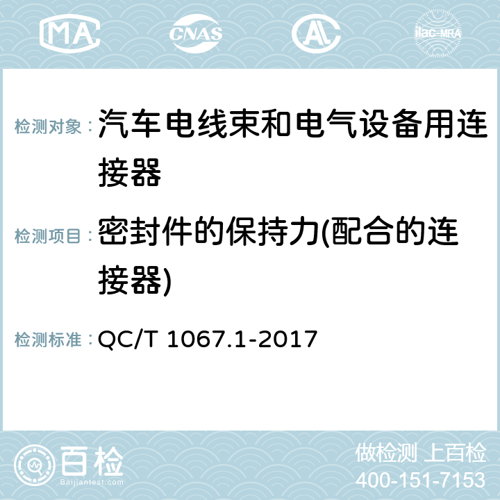 密封件的保持力(配合的连接器) 汽车电线束和电气设备用连接器 第1部分：定义、试验方法和一般性能要求 QC/T 1067.1-2017 4.25