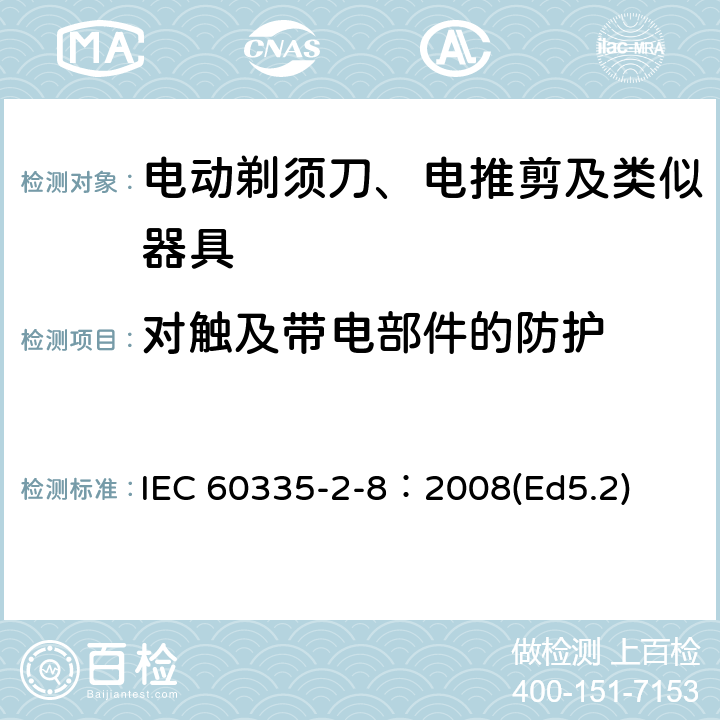 對(duì)觸及帶電部件的防護(hù) 家用和類(lèi)似用途電器的安全 電動(dòng)剃須刀、電推剪及類(lèi)似器具的特殊要求 IEC 60335-2-8：2008(Ed5.2) 8