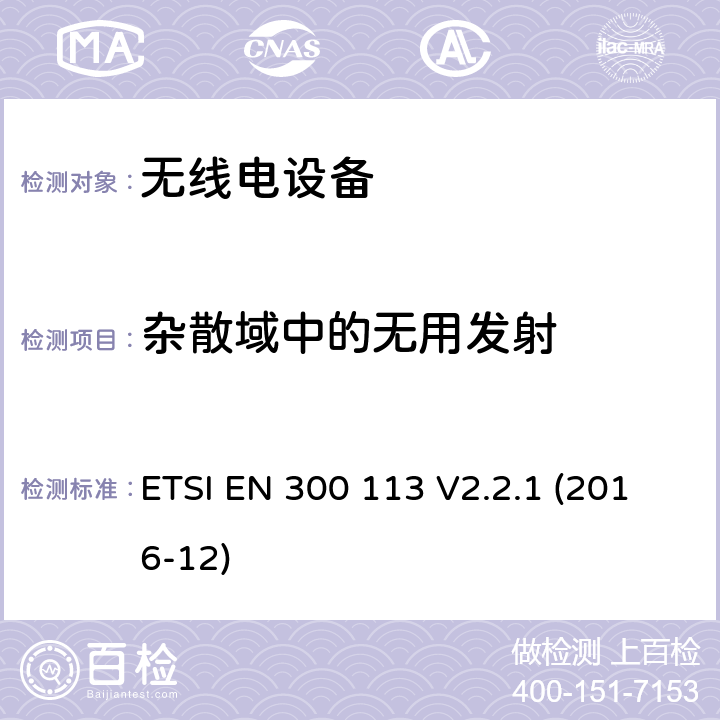 杂散域中的无用发射 陆地移动服务; 用于使用恒定或非恒定包络调制传输数据（和/或语音）并具有天线连接器的无线电设备; 涵盖指令2014/53 / EU第3.2条基本要求的协调标准 ETSI EN 300 113 V2.2.1 (2016-12) 7.5.2,7.5.3