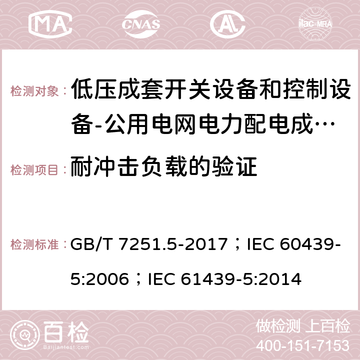 耐冲击负载的验证 低压成套开关设备和控制设备 第5部分：公用电网电力配电成套设备 GB/T 7251.5-2017；IEC 60439-5:2006；IEC 61439-5:2014 10.2.101.3