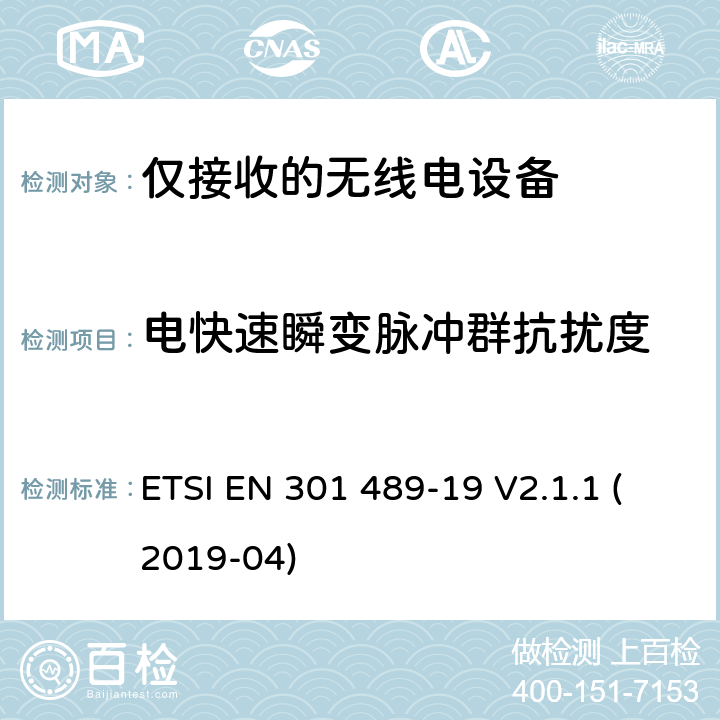 电快速瞬变脉冲群抗扰度 电磁兼容性（EMC）无线电设备和服务标准;第19部分：仅接收手机的具体条件在1,5 GHz频段工作的地球站（ROMES）提供在RNSS中运行的数据通信和GNSS接收器（ROGNSS）提供定位,导航和定时数据;统一标准涵盖基本要求指令2014/53 / EU第3.1（b）条 ETSI EN 301 489-19 V2.1.1 (2019-04) 参考标准 ETSI EN 301 489-1 V2.1.1 (2017-02) 9.4 章节