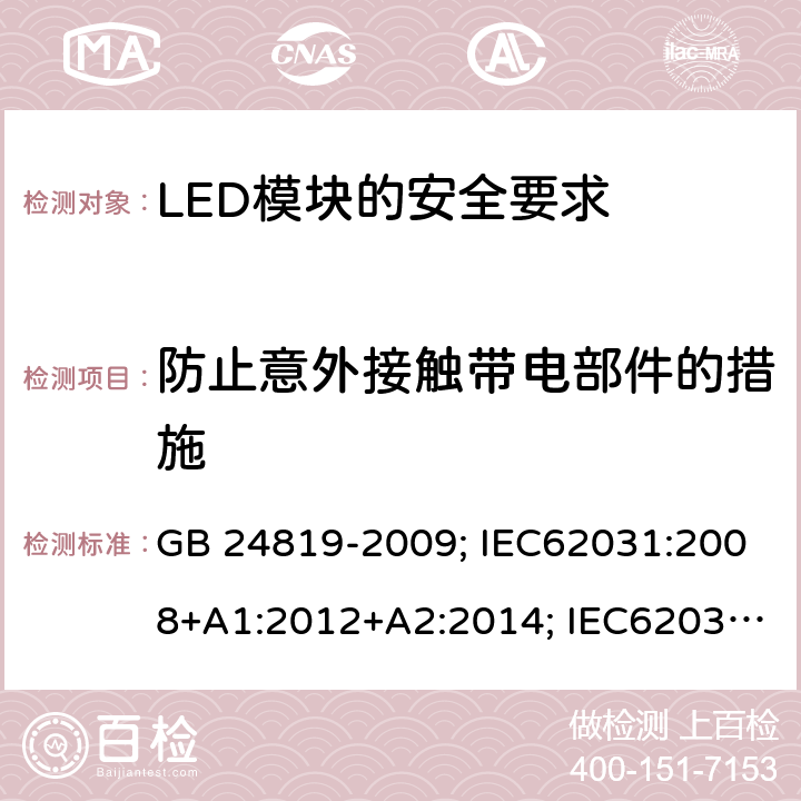 防止意外接觸帶電部件的措施 普通照明用LED模塊 安全要求 GB 24819-2009; IEC62031:2008+A1:2012+A2:2014; IEC62031:2018;
EN62031:2008+A1:2013+A2:2015 10