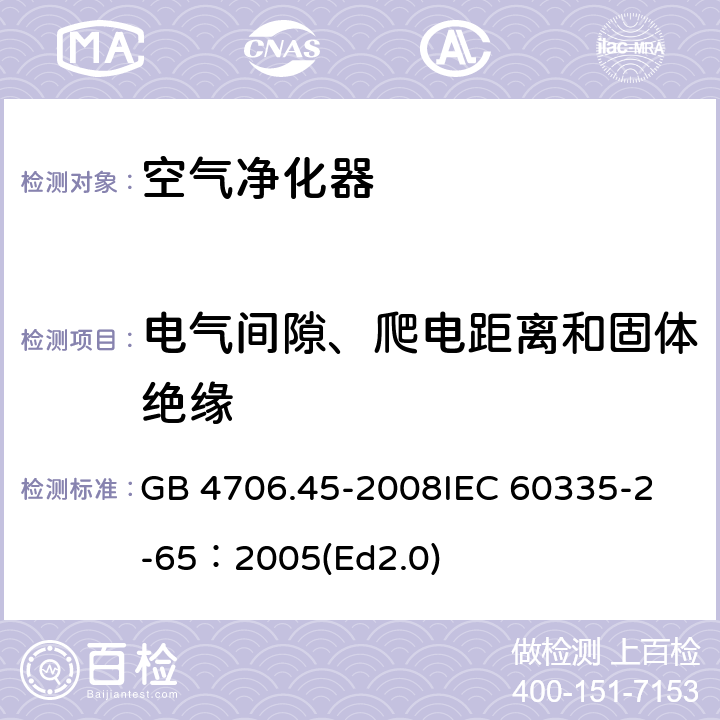 电气间隙、爬电距离和固体绝缘 家用和类似用途电器的安全 空气净化器的特殊要求 GB 4706.45-2008
IEC 60335-2-65：2005(Ed2.0) 29