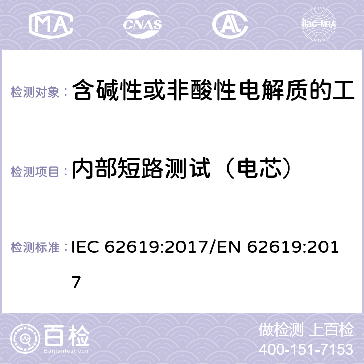 内部短路测试（电芯） 含碱性或其他非酸性电解质的蓄电池和蓄电池组 工业应用类锂蓄电池和蓄电池组的安全性要求 IEC 62619:2017/EN 62619:2017 7.3.2