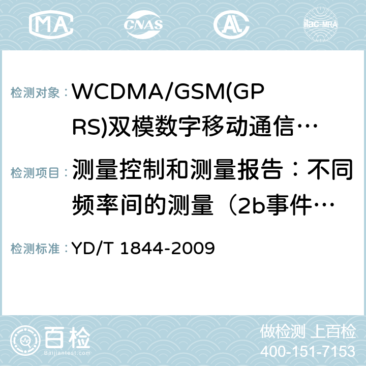 测量控制和测量报告：不同频率间的测量（2b事件）和不同接入制式之间的测量（3a事件）（FDD)组合 WCDMA/GSM(GPRS)双模数字移动通信终端技术要求和测试方法（第三阶段） YD/T 1844-2009 8.36.2