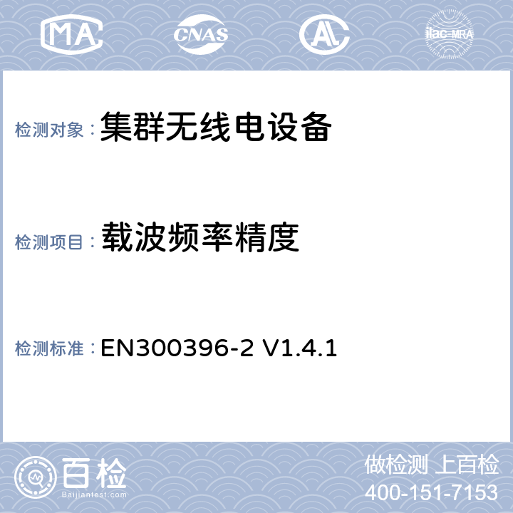 载波频率精度 EN 300396-2 无线电设备的频谱特性-陆地集群无线电设备, DMO直通模式第2部分: 无线指标 EN300396-2 V1.4.1 6.4.5