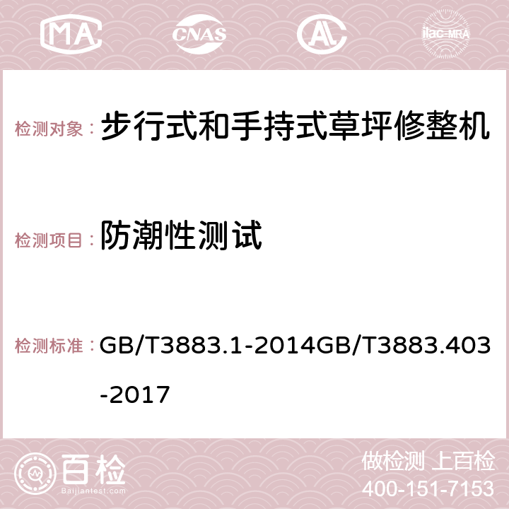 防潮性测试 手持式、可移式电动工具和园林工具的安全 第1部分：通用要求第4部分：步行式和手持式草坪修整机、草坪修边机的专用要求 GB/T3883.1-2014GB/T3883.403-2017 14.1