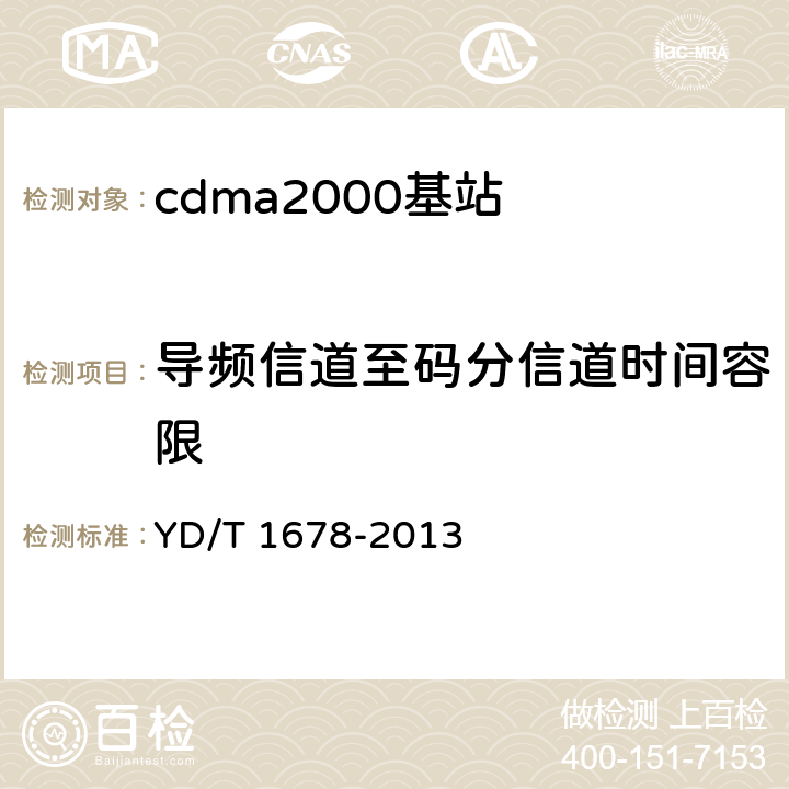 导频信道至码分信道时间容限 《800MHz/2GHz cdma2000数字蜂窝移动通信网设备测试方法 高速分组数据（HRPD)（第二阶段）接入网（AN）》 YD/T 1678-2013 7.2.2.1