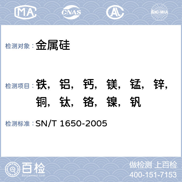 铁，铝，钙，镁，锰，锌，铜，钛，铬，镍，钒 SN/T 1650-2005 金属硅中铁、铝、钙、镁、锰、锌、铜、钛、铬、镍、钒含量的测定 电感耦合等离子体原子发射光谱法