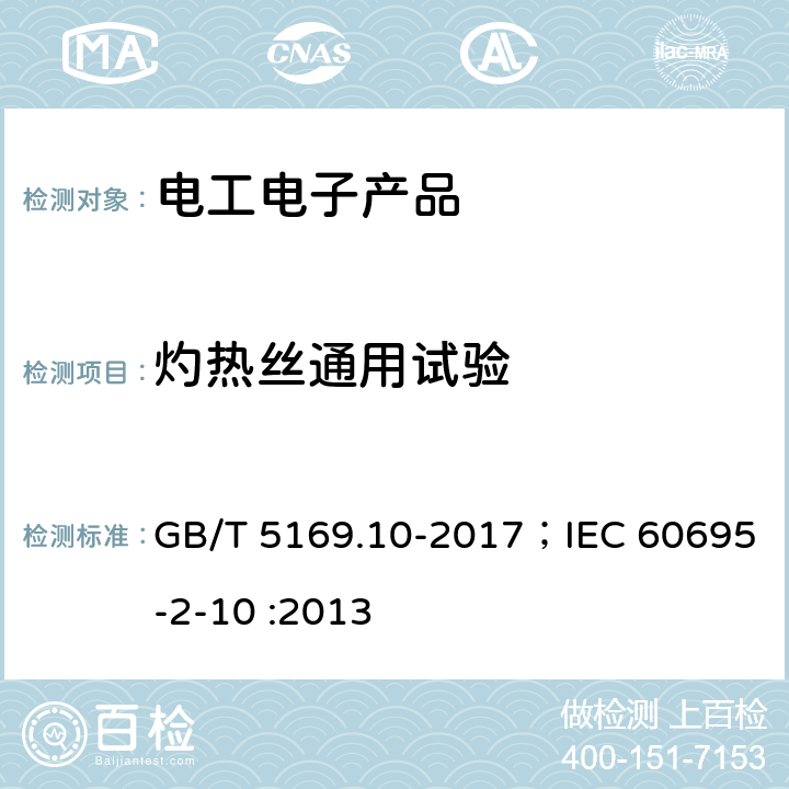 灼热丝通用试验 电工电子产品着火危险试验 第10部分：灼热丝基本试验方法 灼热丝装置和通用试验方法 GB/T 5169.10-2017；IEC 60695-2-10 :2013 7