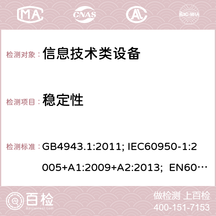 稳定性 信息技术设备安全第1部分通用要求 GB4943.1:2011; IEC60950-1:2005+A1:2009+A2:2013; EN60950-1:2006+A11:2009+A1:2010+A12:2011+A2:2013; UL/cUL60950-1:2014; AS/NZS60950.1:2015 4.1