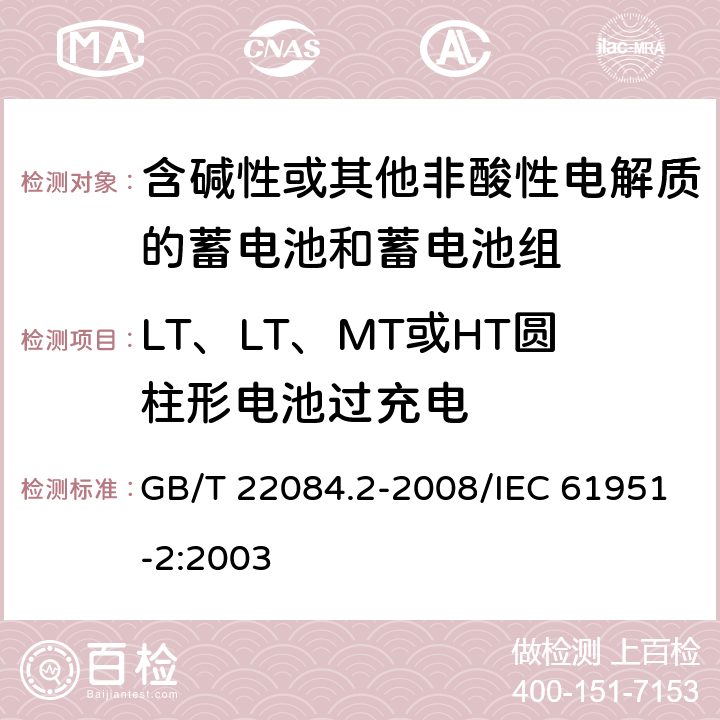 LT、LT、MT或HT圆柱形电池过充电 含碱性或其他非酸性电解质的蓄电池和蓄电池组——便携式密封单体蓄电池 第2部分：金属氢化物镍电池 GB/T 22084.2-2008/IEC 61951-2:2003 7.6.2