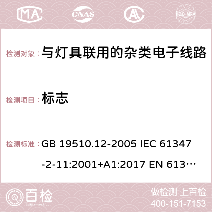 标志 灯的控制装置 第12部分：与灯具联用的杂类电子线路的特殊要求 GB 19510.12-2005 
IEC 61347-2-11:2001+A1:2017 
EN 61347-2-11:2001+A1:2019 
AS/NZS 61347.2.11:2003 7