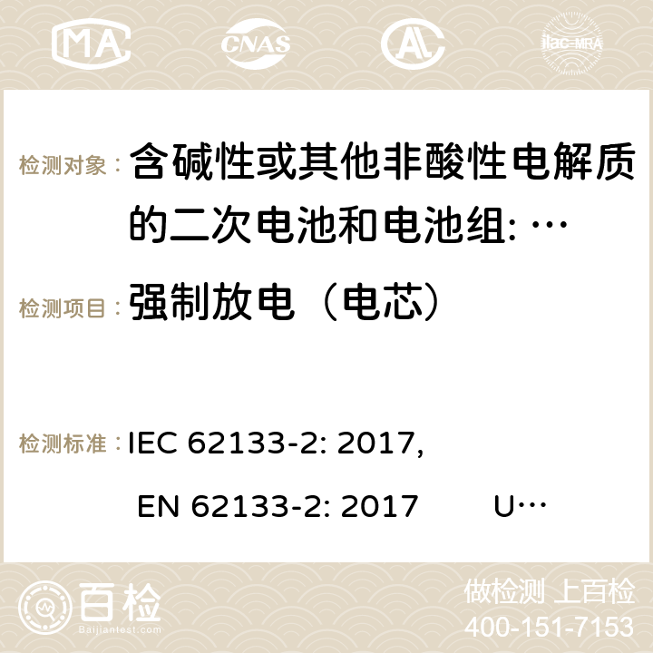 强制放电（电芯） 含碱性或其他非酸性电解质的二次电池和电池。便携式密封二次电池的安全要求，以及用于便携式应用的电池。第2部分:锂系 IEC 62133-2: 2017, EN 62133-2: 2017 UL 62133-2: 2020 7.3.7