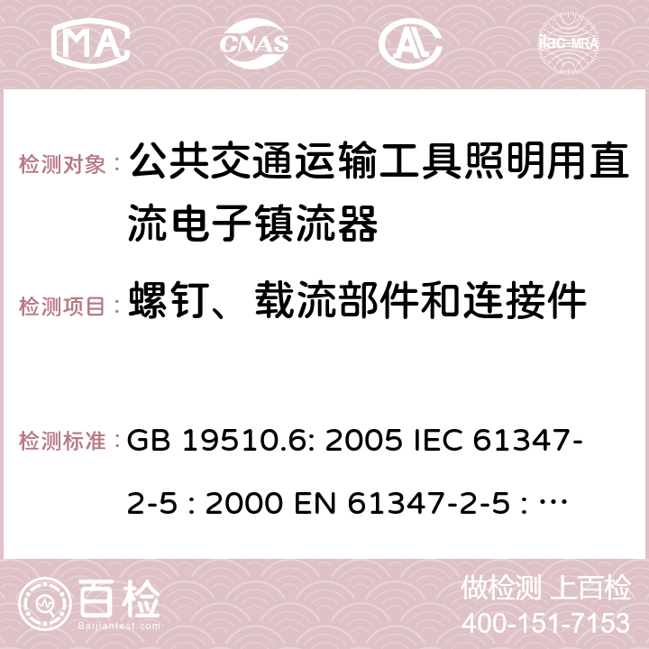 螺钉、载流部件和连接件 灯具控制装置.第6部分:公共交通运输工具照明用直流电子镇流器的特殊要求 GB 19510.6: 2005 IEC 61347-2-5 : 2000 EN 61347-2-5 : 2001 BS EN 61347-2-5 : 2001 MS IEC 61347-2-5: 2003 19