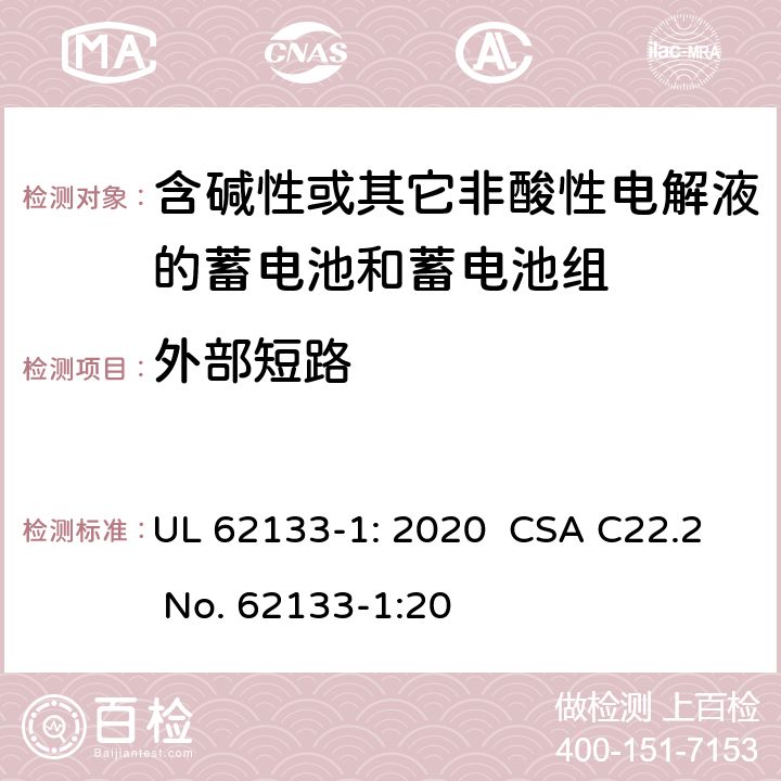 外部短路 含碱性或其它非酸性电解液的蓄电池和蓄电池组.便携式密封蓄电池和蓄电池组的安全要求-第一部分:镍系统 UL 62133-1: 2020 CSA C22.2 No. 62133-1:20 7.3.2