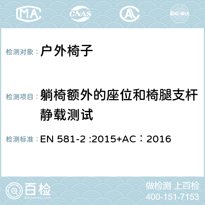 躺椅额外的座位和椅腿支杆静载测试 户外家具-椅子和桌子露营、家用和公用-第一部分：椅子机械安全和测试方法 EN 581-2 :2015+AC：2016 6.2