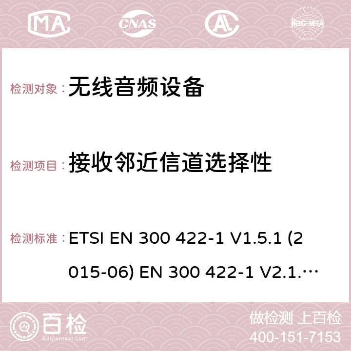 接收邻近信道选择性 电磁兼容性和无线电频谱管理（ERM）;无线麦克风在25 MHz到3 GHz频率范围内; 第1部分：技术特性和测试方法； 第二部分：协调EN根据R＆TTE指令&RED指令3.2条 ETSI EN 300 422-1 V1.5.1 (2015-06) EN 300 422-1 V2.1.2(2017-02) ETSI EN 300 422-2 V1.4.1 (2015-06) EN 300 422-2 V2.1.1(2017-02) EN 300 422-3 V2.1.1(2017-02) 9.3