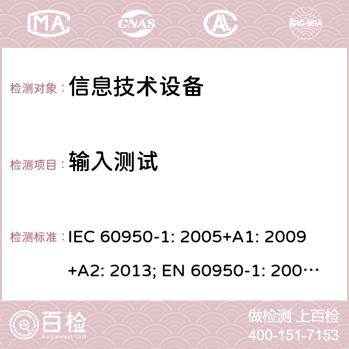 输入测试 信息技术设备 安全 第1部分：通用要求 IEC 60950-1: 2005+A1: 2009 +A2: 2013; EN 60950-1: 2006+A11: 2009+A1: 2010+A12: 2011+A2: 2013; UL 60950-1:2019, AS/NZS 60950.1: 2015, GB 4943.1-2011 1.6