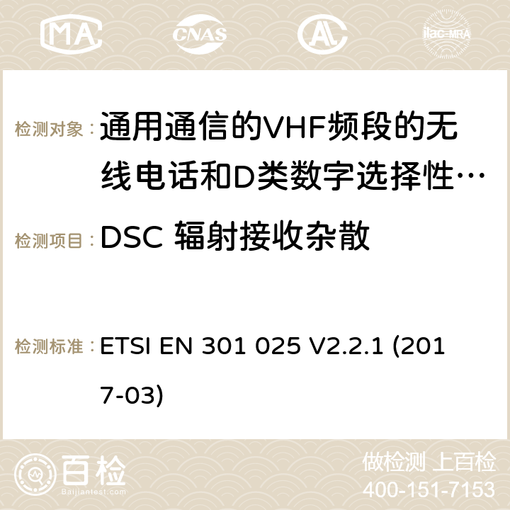 DSC 辐射接收杂散 ETSI EN 301 025 通用通信的VHF频段的无线电话和D类数字选择性呼叫的相关设备;统一标准的基本要求文章3.2和3.3(g)2014/53 /欧盟指令  V2.2.1 (2017-03) 10.7