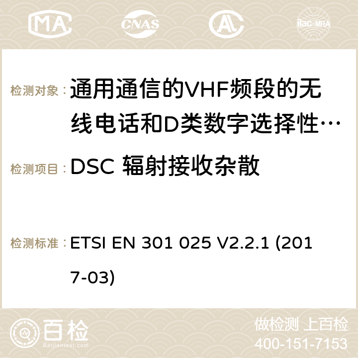 DSC 辐射接收杂散 通用通信的VHF频段的无线电话和D类数字选择性呼叫的相关设备;统一标准的基本要求文章3.2和3.3(g)2014/53 /欧盟指令 ETSI EN 301 025 V2.2.1 (2017-03) 10.7