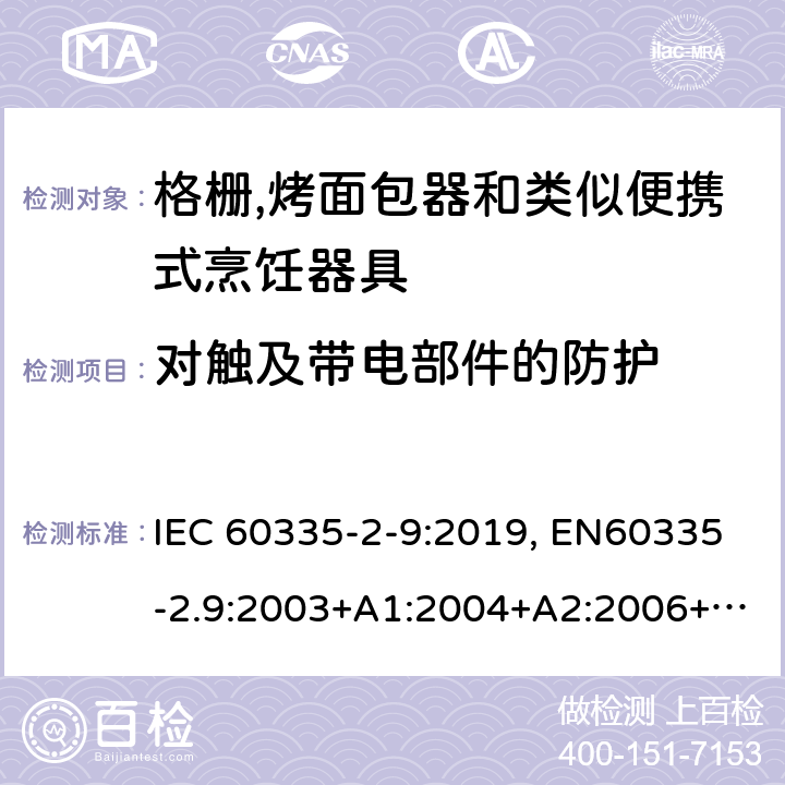 对触及带电部件的防护 家用和类似用途电器的安全.第2-9部分:烤架、焙烤装置和类似的便携式烹饪设施的特殊要求 IEC 60335-2-9:2019, EN60335-2.9:2003+A1:2004+A2:2006+A12:2007+A13:2010, AS/NZS 60335.2.9:2014+A1:2015+A2:2016+A3:2017, GB 4706.14-2008 8