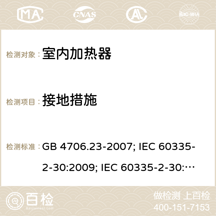 接地措施 家用和类似用途电器的安全 第2部分：室内加热器的特殊要求 GB 4706.23-2007; IEC 60335-2-30:2009; IEC 60335-2-30:2009+A1:2016; EN 60335-2-30:2009+A11:2012 27