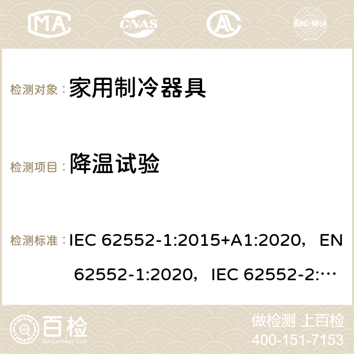 降温试验 家用制冷器具性能和测试方法 IEC 62552-1:2015+A1:2020，EN 62552-1:2020，IEC 62552-2:2015+A1:2020, EN 62552-2:2020，MS IEC 62552-1:2016，MS IEC 62552-2:2016，NIS IEC 62552-1:2015，NIS IEC 62552-2:2015；AS/NZS IEC 62552.1:2018, AS/NZS IEC 62552.2:2018, KS IEC 62552-1:2015, KS IEC 62552-2:2015 附录A