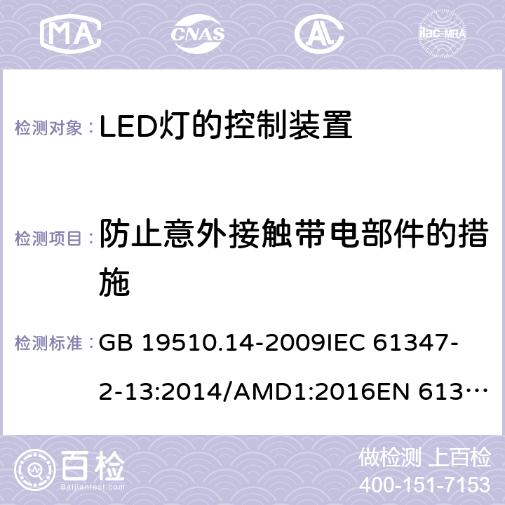 防止意外接触带电部件的措施 灯的控制装置 第14部分:LED模块用直流或交流电子控制装置的特殊要求 GB 19510.14-2009
IEC 61347-2-13:2014/AMD1:2016
EN 61347-2-13:2014 8