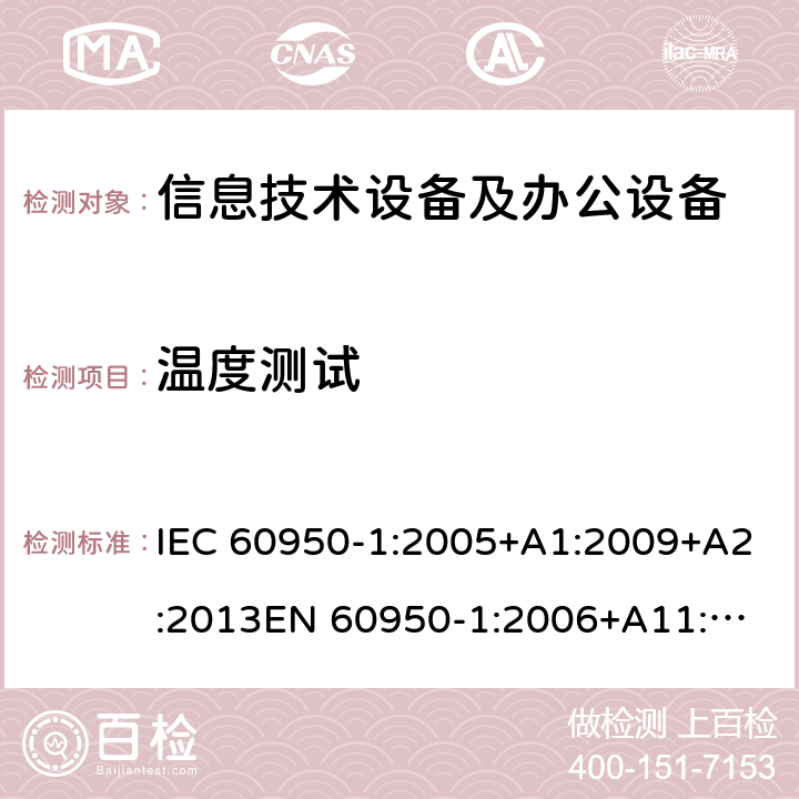 温度测试 信息技术设备 安全 第1部分：通用要求 IEC 60950-1:2005+A1:2009+A2:2013
EN 60950-1:2006+A11:2009+A1:2010+A12:2011+A2:2013
GB 4943.1-2011
UL 60950-1:2014 4.5.2