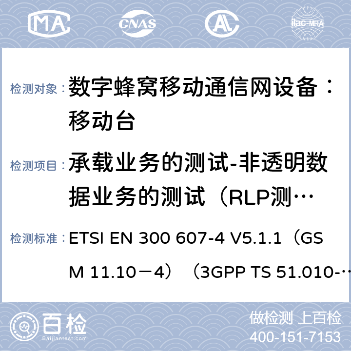 承载业务的测试-非透明数据业务的测试（RLP测试） 数字蜂窝通信系统 移动台一致性规范（第四部分）：STK 一致性规范 ETSI EN 300 607-4 V5.1.1（GSM 11.10－4）（3GPP TS 51.010-4.7.0） ETSI EN 300 607-4 V5.1.1（GSM 11.10－4）（3GPP TS 51.010-4.7.0）