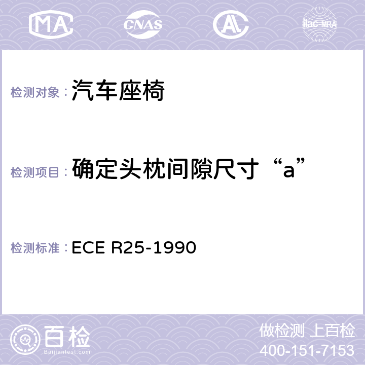 确定头枕间隙尺寸“a” 关于批准与车辆座椅一体或非一体的头枕的统一规定 ECE R25-1990 7.5、6.6