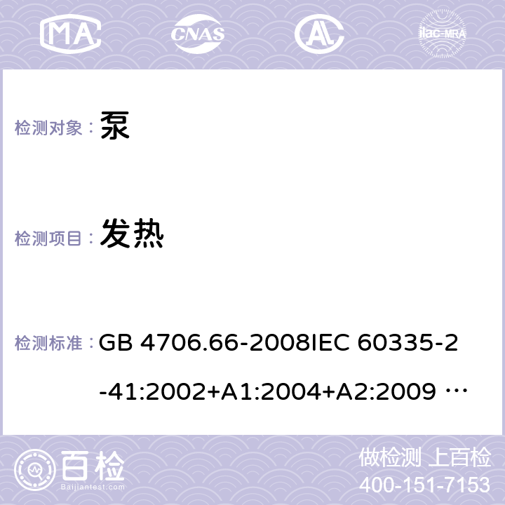 发热 泵的特殊要求 GB 4706.66-2008
IEC 60335-2-41:2002+A1:2004+A2:2009 
IEC 60335-2-41:2012 
EN 60335-2-41:2003+A1:2004+A2:2010
AS/NZS 60335.2.41: 2013 
AS/NZS 60335.2.41: 2013/ Amdt 1:2018 11