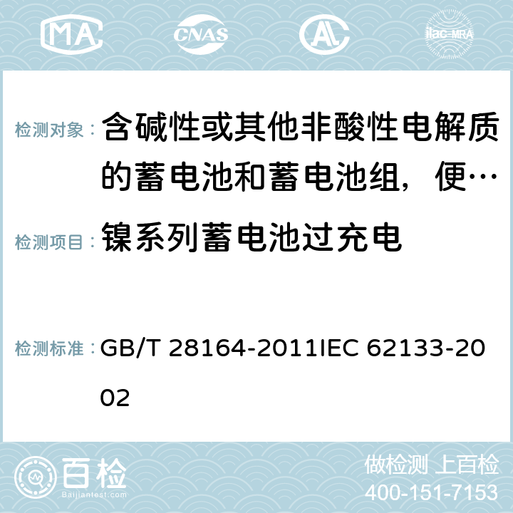 镍系列蓄电池过充电 含碱性或其他非酸性电解质的蓄电池和蓄电池组，便携式密封蓄电池和蓄电池组的安全性要求 GB/T 28164-2011IEC 62133-2002 4.3.8