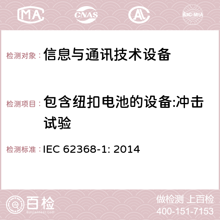 包含纽扣电池的设备:冲击试验 音频/视频、信息技术和通信技术设备 第1部分：安全要求 IEC 62368-1: 2014 4.8.4.5