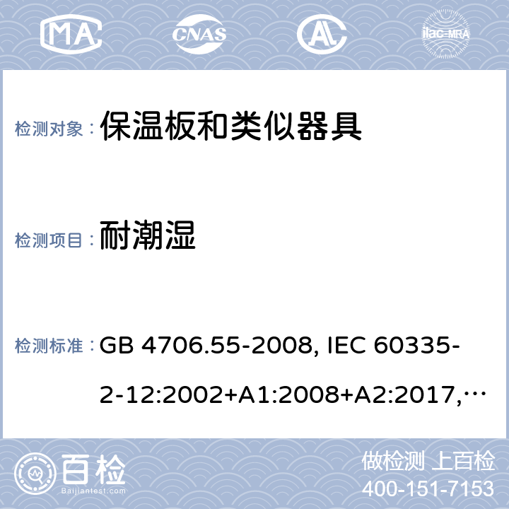 耐潮湿 家用和类似用途电器的安全 保温板和类似器具的特殊要求 GB 4706.55-2008, IEC 60335-2-12:2002+A1:2008+A2:2017, EN 60335-2-12:2003+A1:2008+A11:2019+A2:2019, AS/NZS 60335.2.12:2018 15