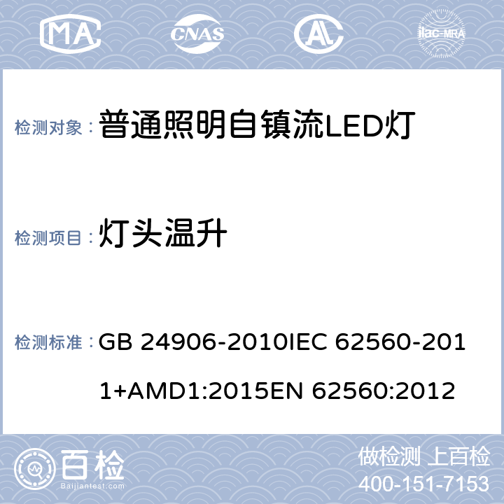 灯头温升 普通照明用50V以上自镇流LED灯 安全要求 GB 24906-2010
IEC 62560-2011+AMD1:2015
EN 62560:2012 10