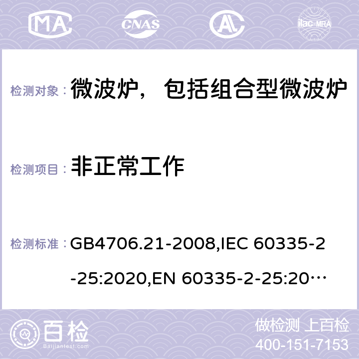 非正常工作 家用和类似用途电器的安全 微波炉，包括组合型微波炉的特殊要求 GB4706.21-2008,
IEC 60335-2-25:2020,
EN 60335-2-25:2012 + A1:2015 + A2:2016,
AS/NZS 60335.2.25:2020,
BS EN 60335-2-25:2012 + A2:2016 19