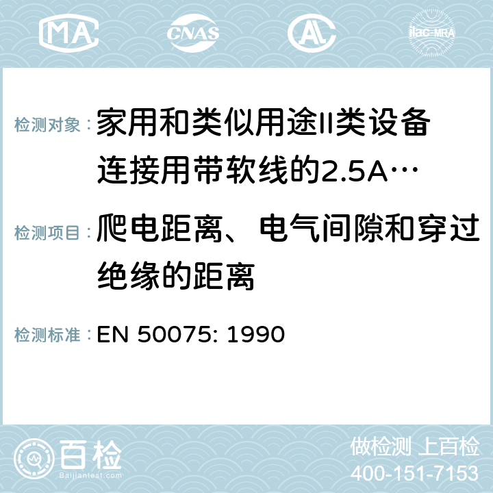 爬电距离、电气间隙和穿过绝缘的距离 家用和类似用途II类设备连接用带软线的2.5A、250V不可再连接的两相扁插销规范 EN 50075: 1990 Clause 16