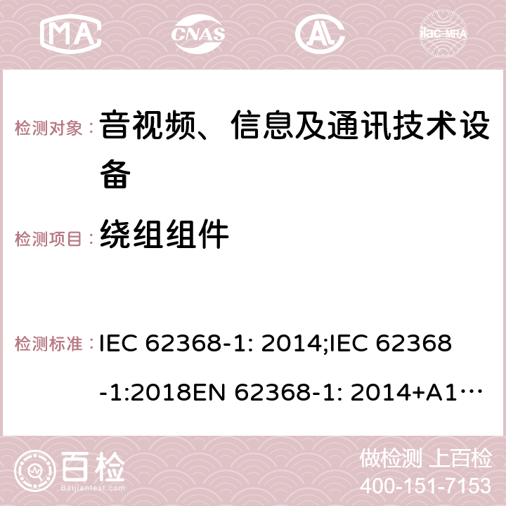 绕组组件 音频、视频、信息及通信技术设备 第1部分：安全要求 IEC 62368-1: 2014;IEC 62368-1:2018EN 62368-1: 2014+A11:2017; UL 62368-1 Second Edition, 2014.UL62368-1:2017 third EditionAS/NZS 62368-1:2018CSA C22.2 No. 62368-1:19 附录G.5