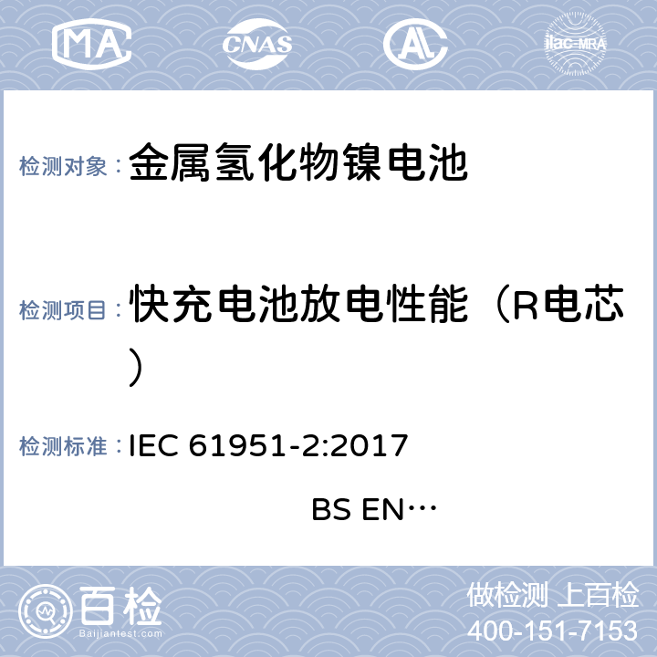 快充电池放电性能（R电芯） 含碱性或其他非酸性电解质的蓄电池和蓄电池组-便携式密封单体蓄电池- 第2部分：金属氢化物镍电池 IEC 61951-2:2017 
BS EN 61951-2:2017 7.3.4