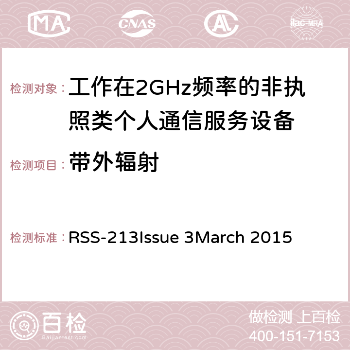 带外辐射 工作在2GHz频率的非执照类个人通信服务设备 RSS-213
Issue 3
March 2015 5.8.1